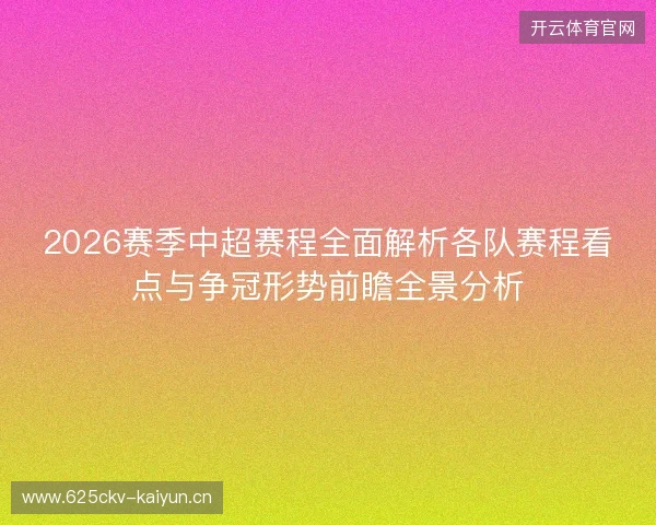 2026赛季中超赛程全面解析各队赛程看点与争冠形势前瞻全景分析