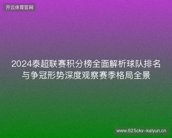 2024泰超联赛积分榜全面解析球队排名与争冠形势深度观察赛季格局全景
