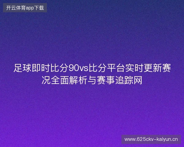 足球即时比分90vs比分平台实时更新赛况全面解析与赛事追踪网