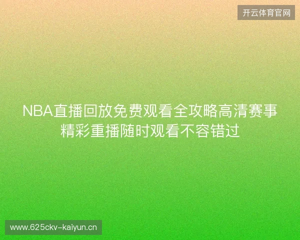NBA直播回放免费观看全攻略高清赛事精彩重播随时观看不容错过 NBA直播回放免费观看全攻略高清赛事精彩重播随时观看不容错过