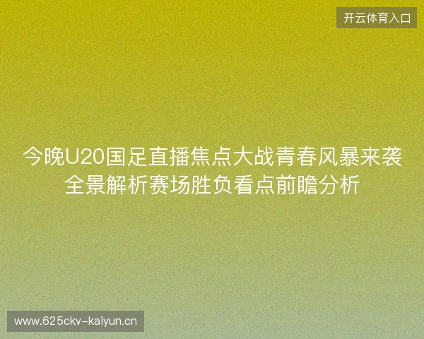 今晚U20国足直播焦点大战青春风暴来袭全景解析赛场胜负看点前瞻分析