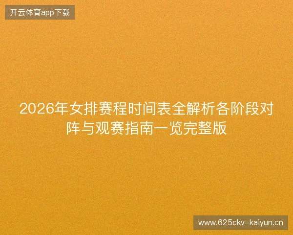 2026年女排赛程时间表全解析各阶段对阵与观赛指南一览完整版 2026年女排赛程时间表全解析各阶段对阵与观赛指南一览完整版