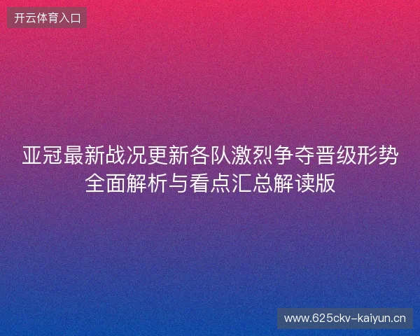 亚冠最新战况更新各队激烈争夺晋级形势全面解析与看点汇总解读版