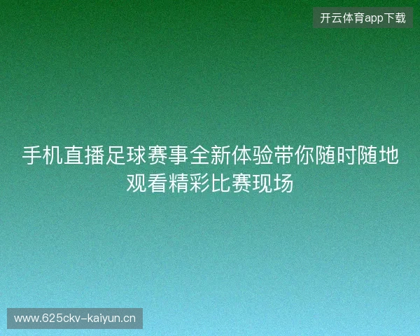 手机直播足球赛事全新体验带你随时随地观看精彩比赛现场 手机直播足球赛事全新体验带你随时随地观看精彩比赛现场