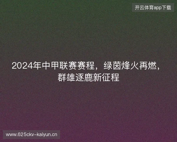 2024年中甲联赛赛程，绿茵烽火再燃，群雄逐鹿新征程