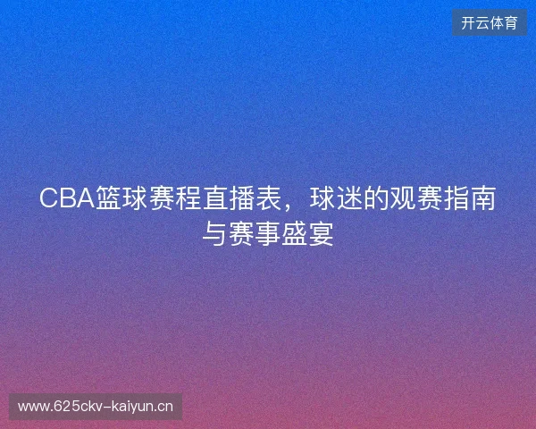 CBA篮球赛程直播表，球迷的观赛指南与赛事盛宴