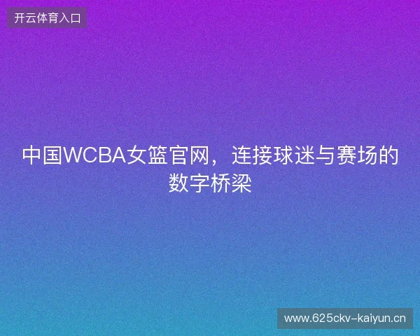 中国WCBA女篮官网，连接球迷与赛场的数字桥梁